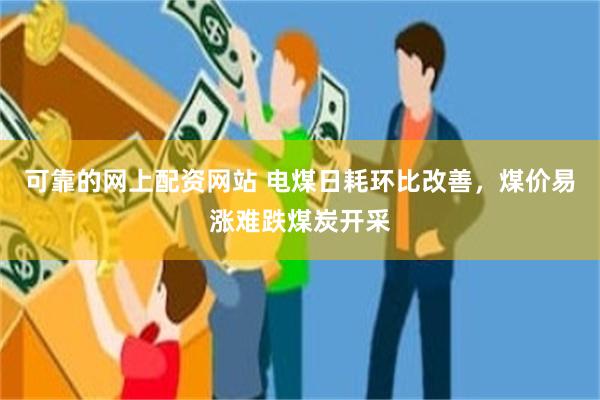 可靠的网上配资网站 电煤日耗环比改善，煤价易涨难跌煤炭开采