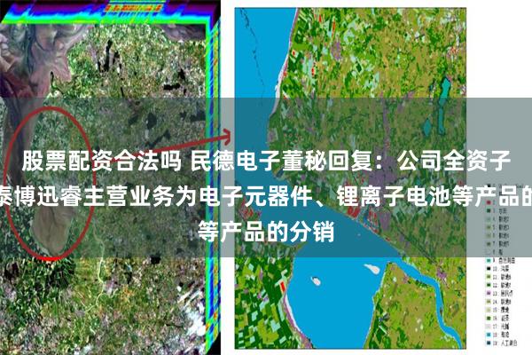 股票配资合法吗 民德电子董秘回复：公司全资子公司泰博迅睿主营业务为电子元器件、锂离子电池等产品的分销