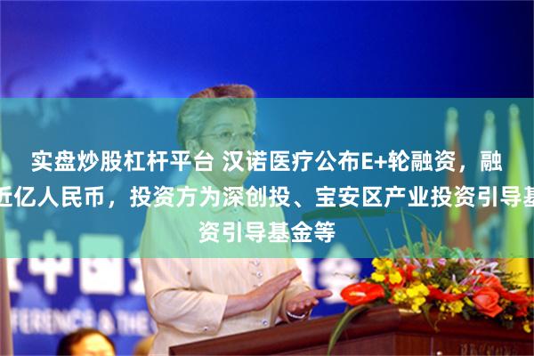 实盘炒股杠杆平台 汉诺医疗公布E+轮融资，融资额近亿人民币，投资方为深创投、宝安区产业投资引导基金等