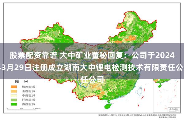 股票配资靠谱 大中矿业董秘回复：公司于2024年3月29日注册成立湖南大中锂电检测技术有限责任公司