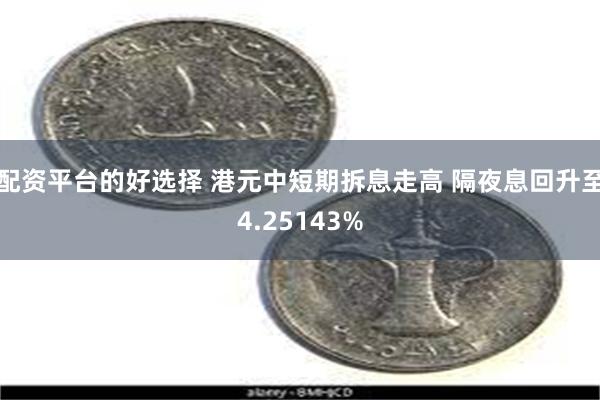 配资平台的好选择 港元中短期拆息走高 隔夜息回升至4.25143%