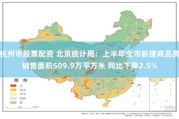 杭州市股票配资 北京统计局：上半年全市新建商品房销售面积509.9万平方米 同比下降2.5%