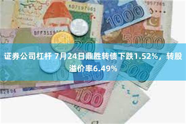 证券公司杠杆 7月24日鼎胜转债下跌1.52%，转股溢价率6.49%