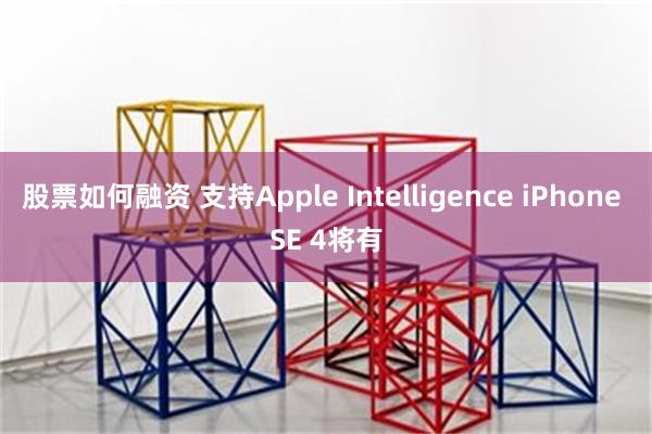 股票如何融资 支持Apple Intelligence iPhone SE 4将有