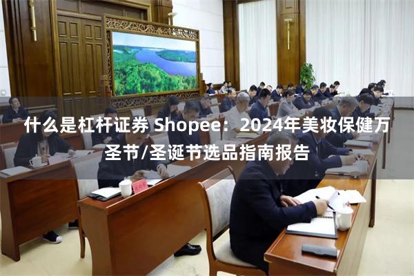 什么是杠杆证券 Shopee：2024年美妆保健万圣节/圣诞节选品指南报告