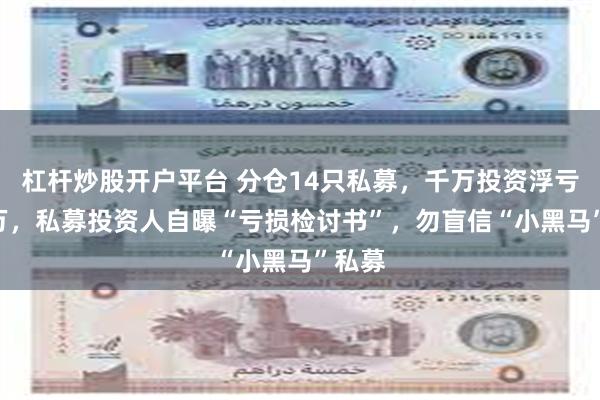 杠杆炒股开户平台 分仓14只私募，千万投资浮亏200万，私募投资人自曝“亏损检讨书”，勿盲信“小黑马”私募