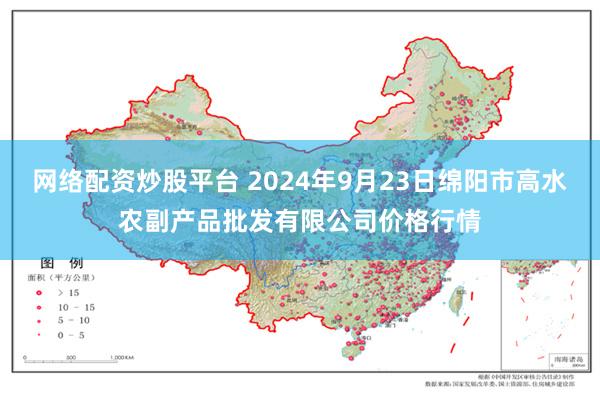 网络配资炒股平台 2024年9月23日绵阳市高水农副产品批发有限公司价格行情