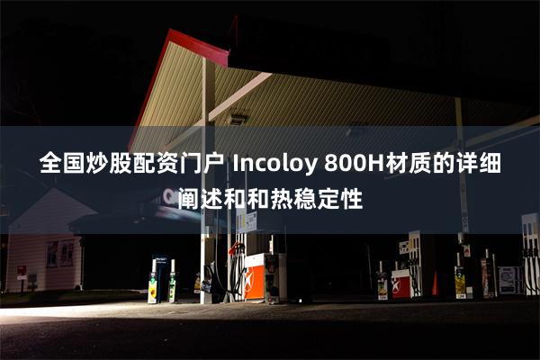 全国炒股配资门户 Incoloy 800H材质的详细阐述和和热稳定性