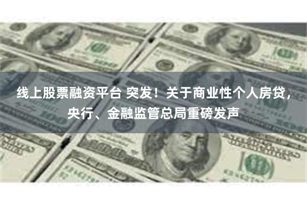 线上股票融资平台 突发！关于商业性个人房贷，央行、金融监管总局重磅发声