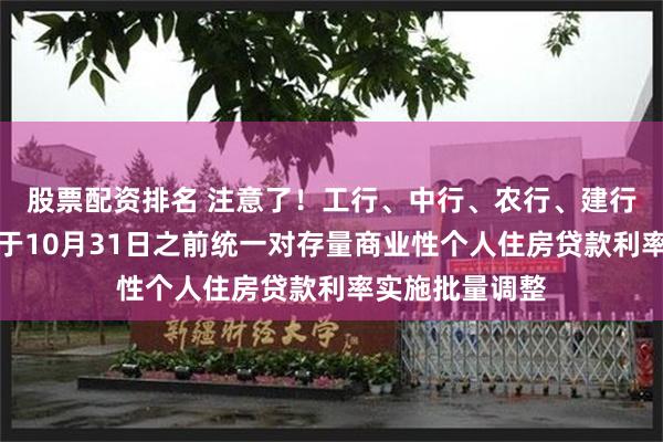 股票配资排名 注意了！工行、中行、农行、建行重磅发布：拟于10月31日之前统一对存量商业性个人住房贷款利率实施批量调整