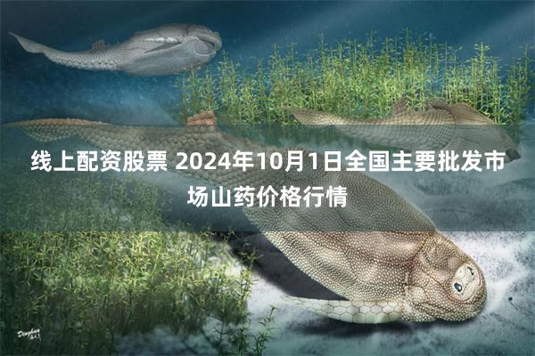 线上配资股票 2024年10月1日全国主要批发市场山药价格行情