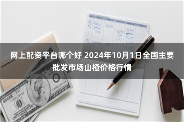 网上配资平台哪个好 2024年10月1日全国主要批发市场山楂价格行情