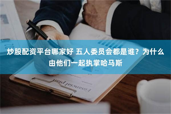 炒股配资平台哪家好 五人委员会都是谁？为什么由他们一起执掌哈马斯