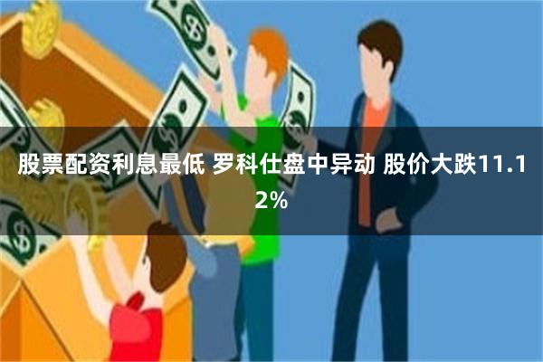 股票配资利息最低 罗科仕盘中异动 股价大跌11.12%