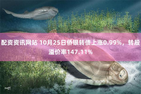 配资资讯网站 10月25日侨银转债上涨0.99%，转股溢价率147.11%