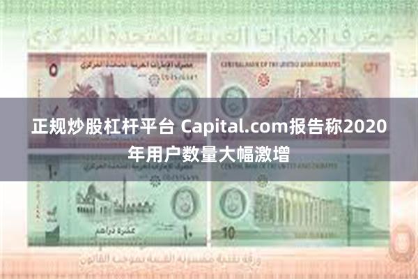 正规炒股杠杆平台 Capital.com报告称2020年用户数量大幅激增