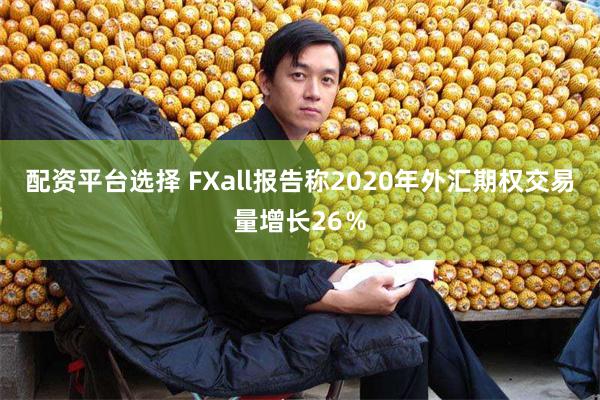 配资平台选择 FXall报告称2020年外汇期权交易量增长26％