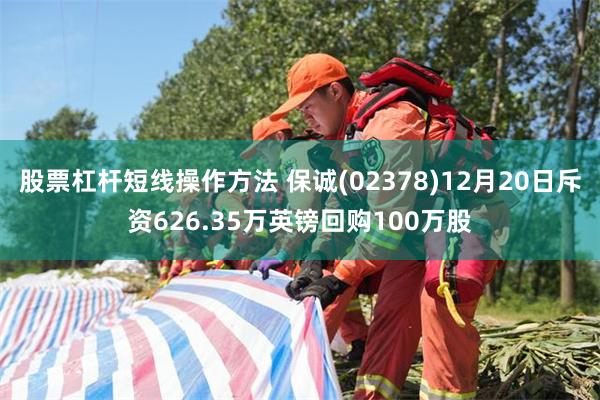 股票杠杆短线操作方法 保诚(02378)12月20日斥资626.35万英镑回购100万股