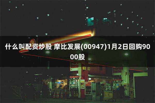 什么叫配资炒股 摩比发展(00947)1月2日回购9000股