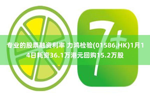 专业的股票融资利率 力鸿检验(01586.HK)1月14日耗资36.1万港元回购15.2万股