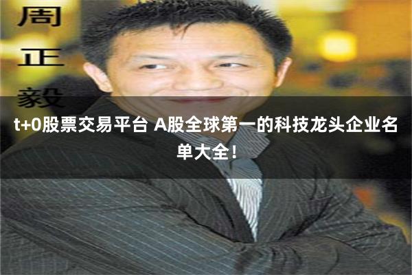 t+0股票交易平台 A股全球第一的科技龙头企业名单大全！