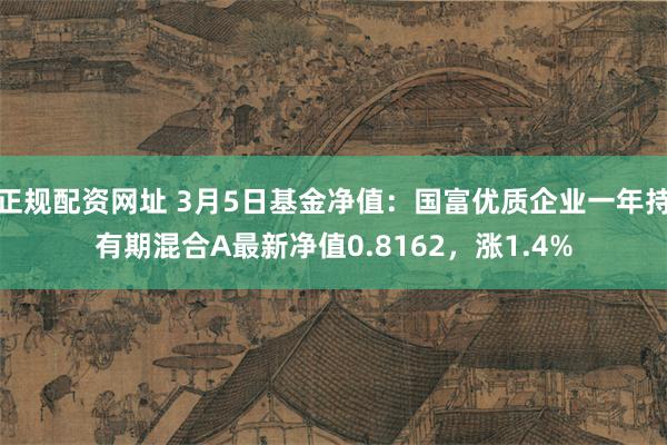 正规配资网址 3月5日基金净值：国富优质企业一年持有期混合A最新净值0.8162，涨1.4%