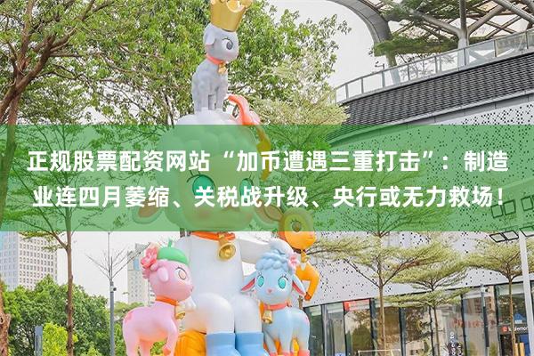 正规股票配资网站 “加币遭遇三重打击”：制造业连四月萎缩、关税战升级、央行或无力救场！